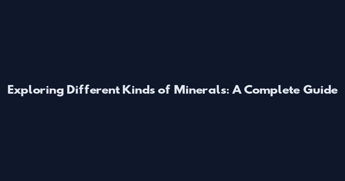 Exploring Different Kinds of Minerals: A Complete Guide