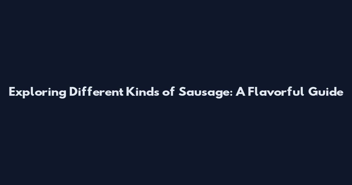 Exploring Different Kinds of Sausage: A Flavorful Guide