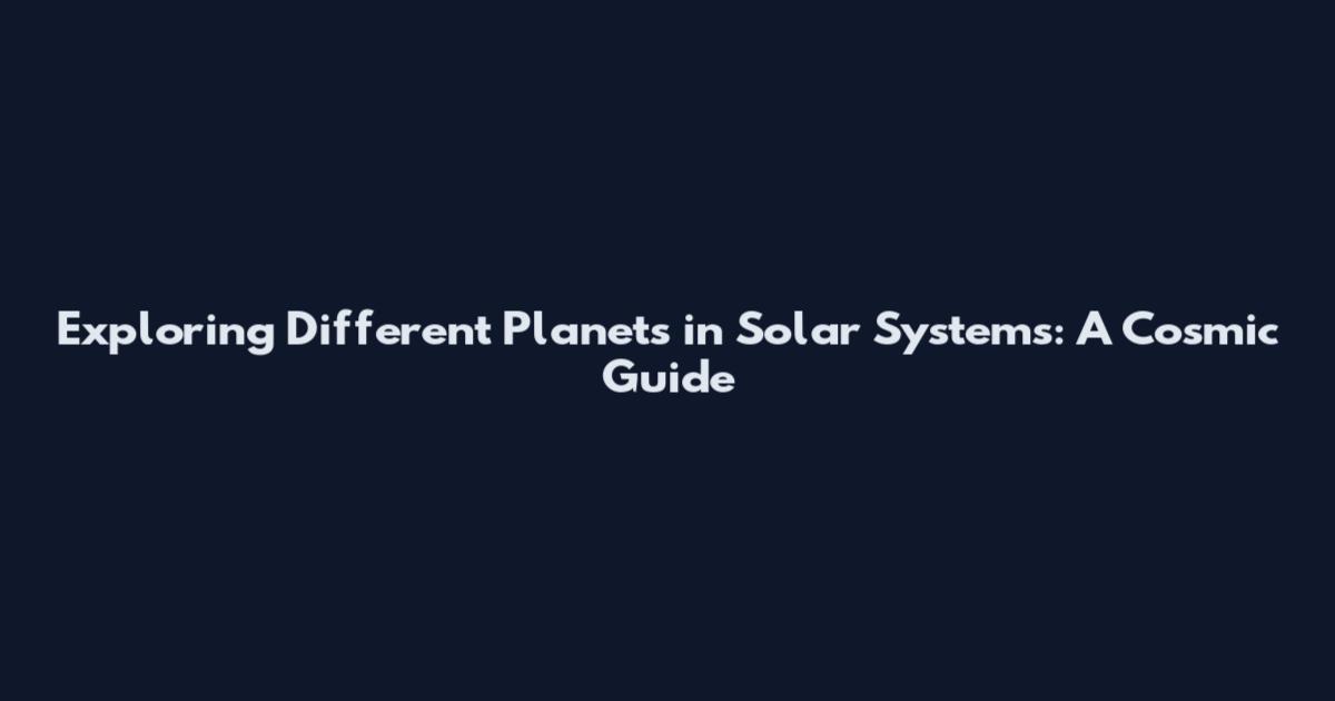 Exploring Different Planets in Solar Systems: A Cosmic Guide