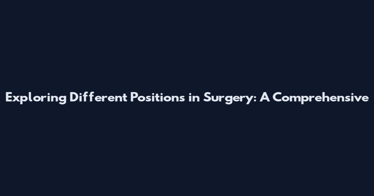 Exploring Different Positions in Surgery: A Comprehensive