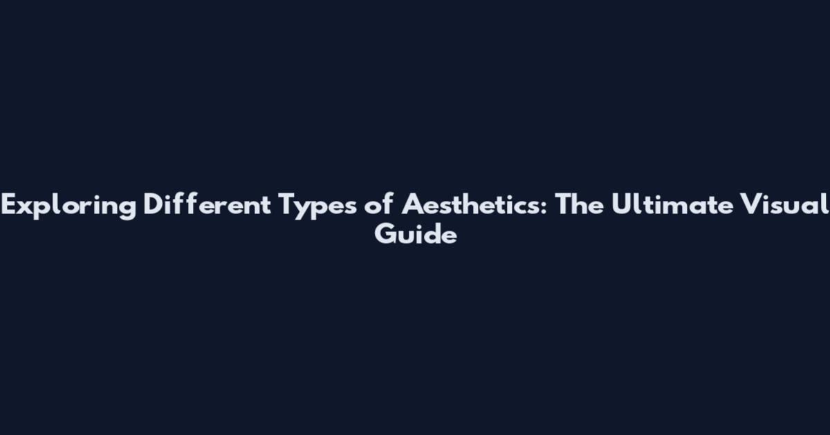 Exploring Different Types of Aesthetics: The Ultimate Visual Guide