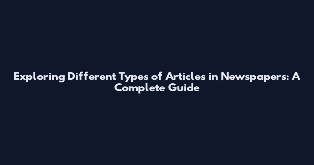 Exploring Different Types of Articles in Newspapers: A Complete Guide