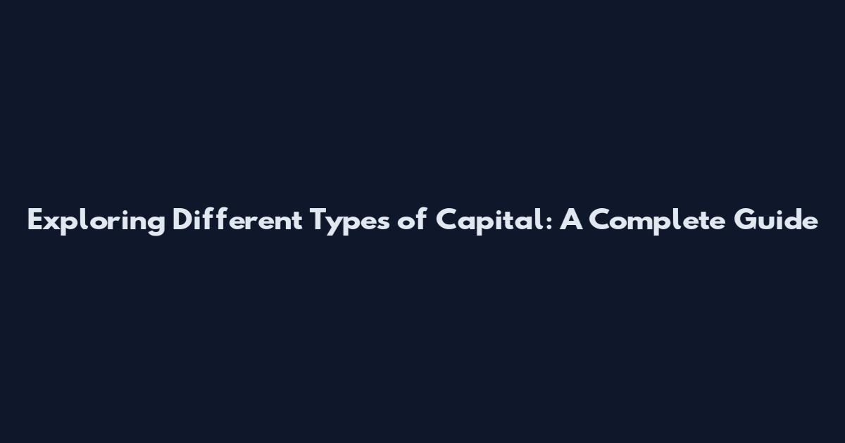 Exploring Different Types of Capital: A Complete Guide