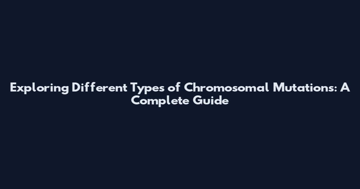 Exploring Different Types of Chromosomal Mutations: A Complete Guide