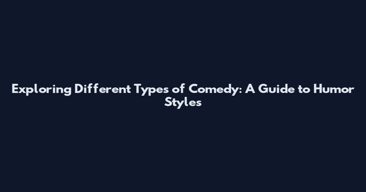 Exploring Different Types of Comedy: A Guide to Humor Styles