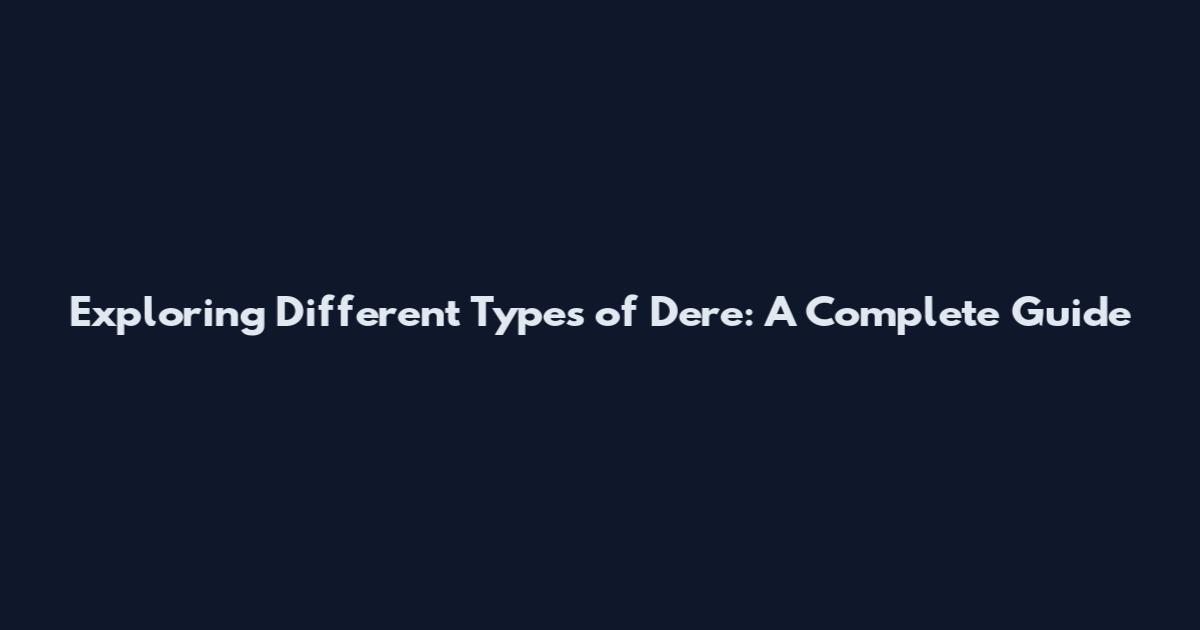 Exploring Different Types of Dere: A Complete Guide