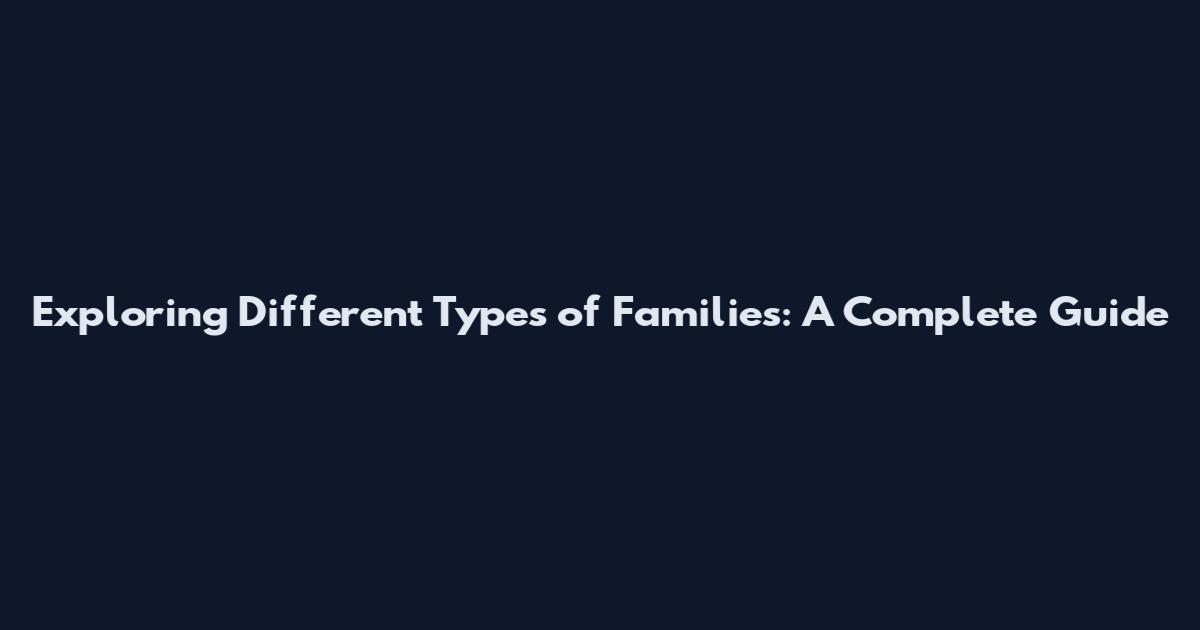 Exploring Different Types of Families: A Complete Guide