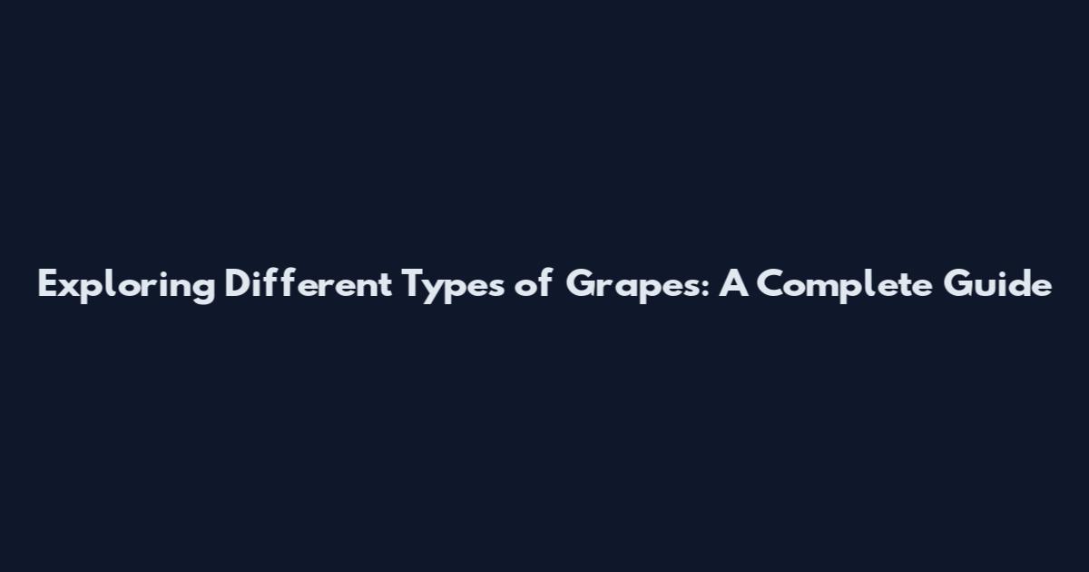 Exploring Different Types of Grapes: A Complete Guide