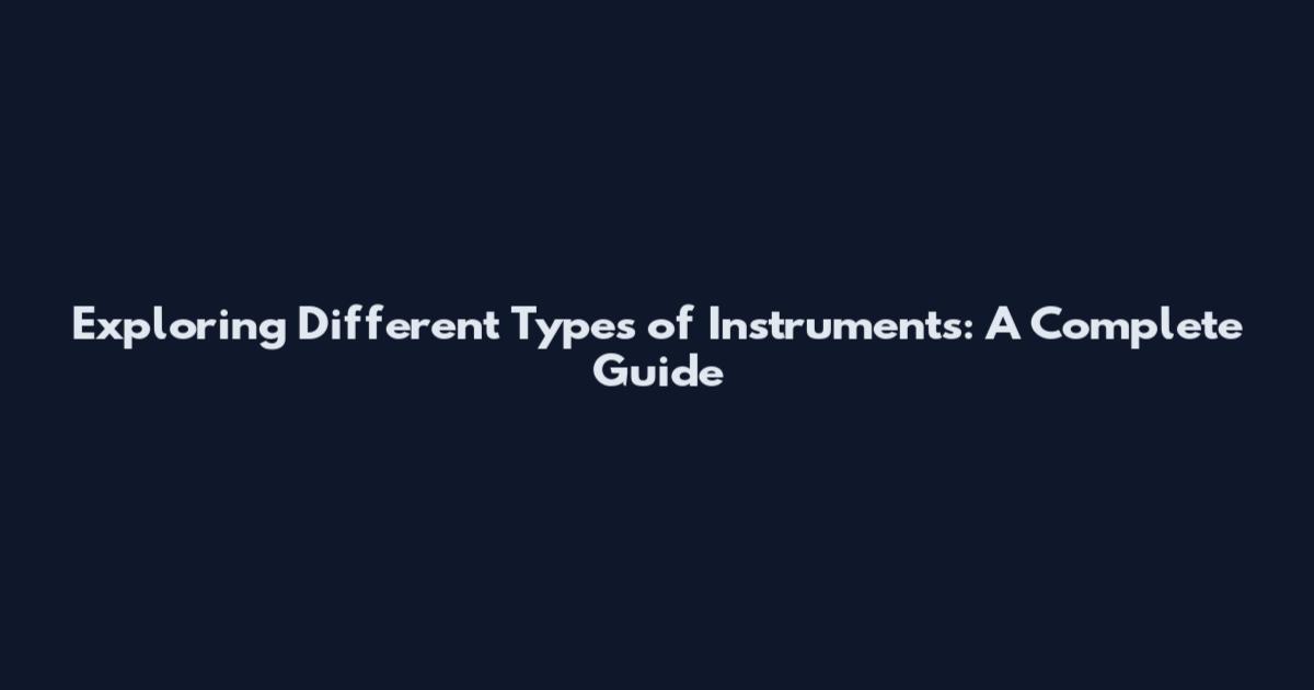 Exploring Different Types of Instruments: A Complete Guide