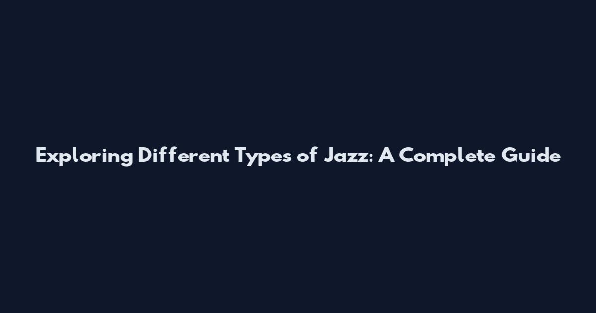 Exploring Different Types of Jazz: A Complete Guide