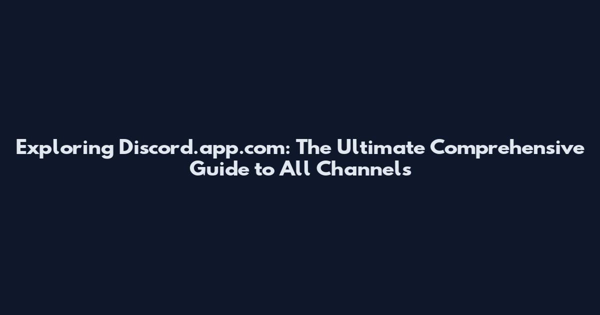 Exploring Discord.app.com: The Ultimate Comprehensive Guide to All Channels