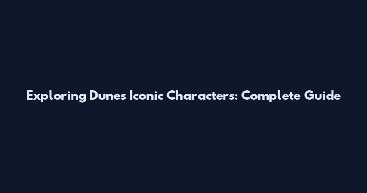 Exploring Dune's Iconic Characters: Complete Guide
