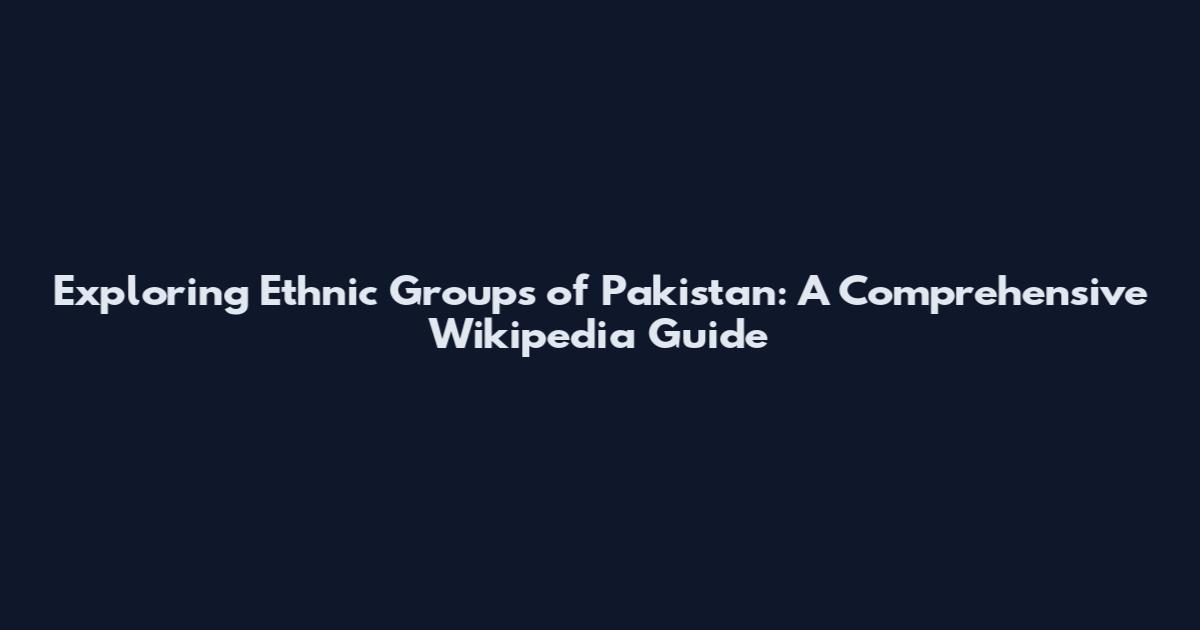 Exploring Ethnic Groups of Pakistan: A Comprehensive Wikipedia Guide