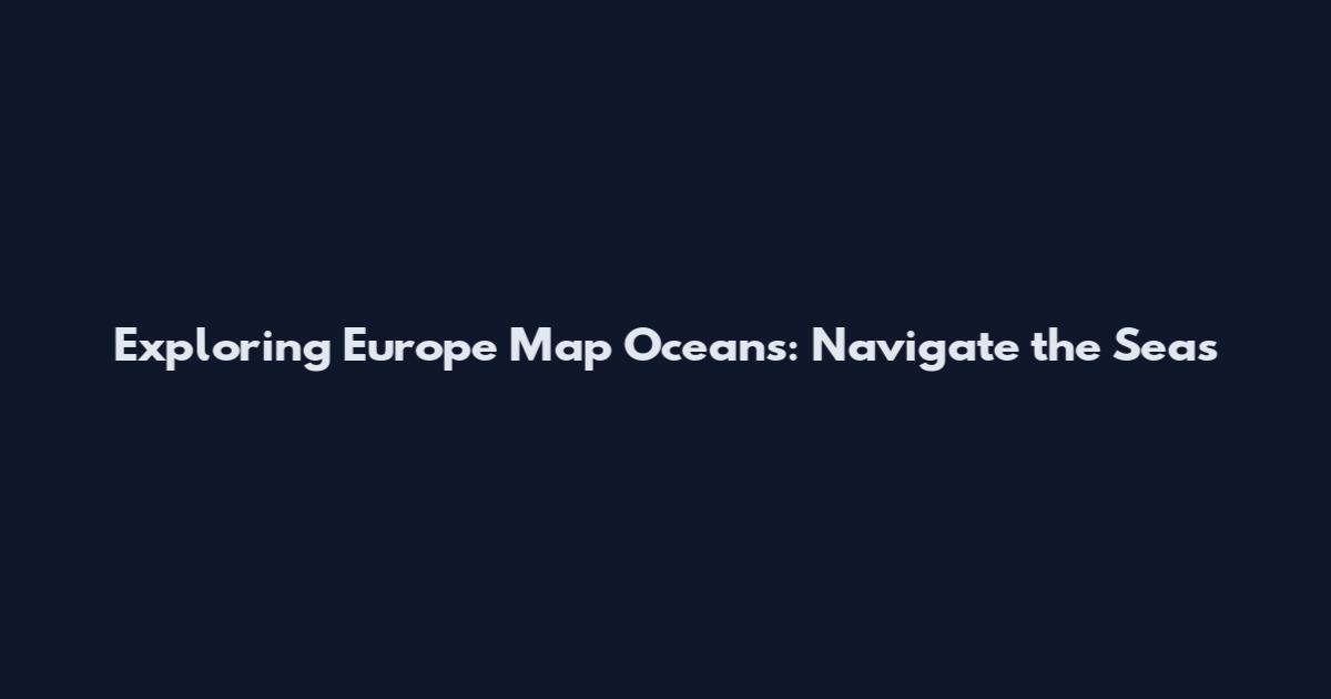 Exploring Europe Map Oceans: Navigate the Seas