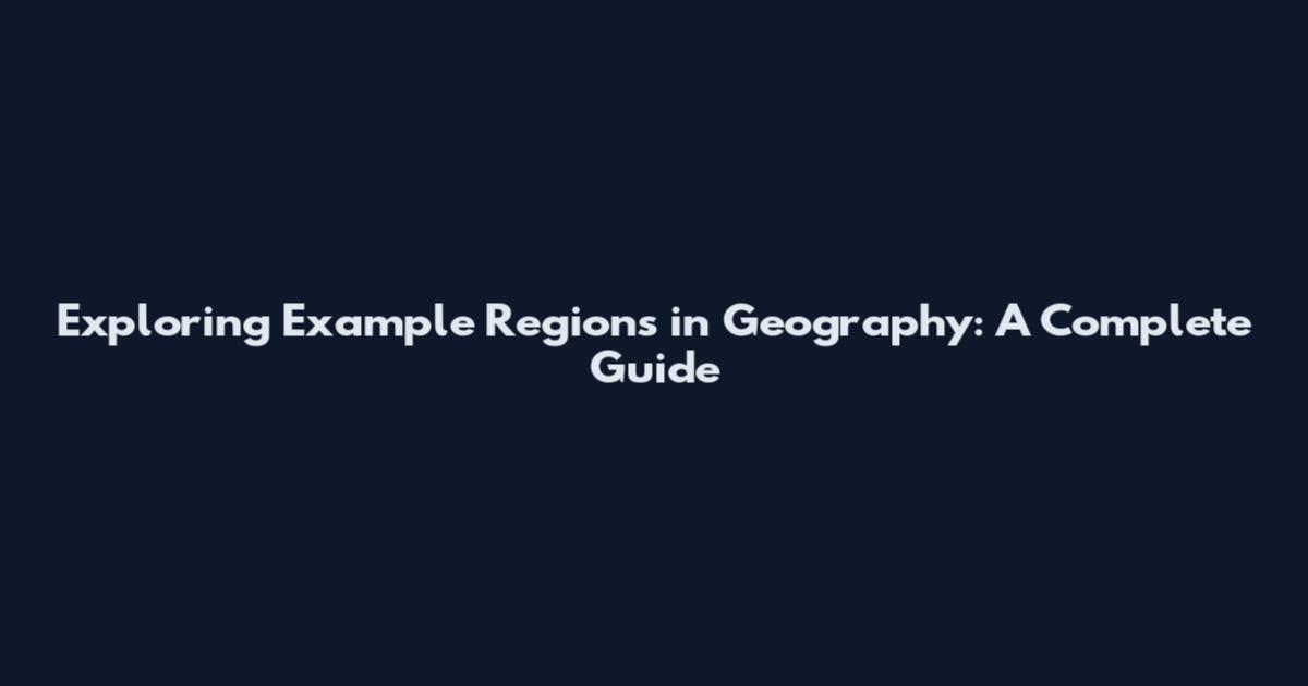 Exploring Example Regions in Geography: A Complete Guide