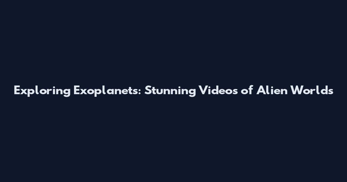 Exploring Exoplanets: Stunning Videos of Alien Worlds