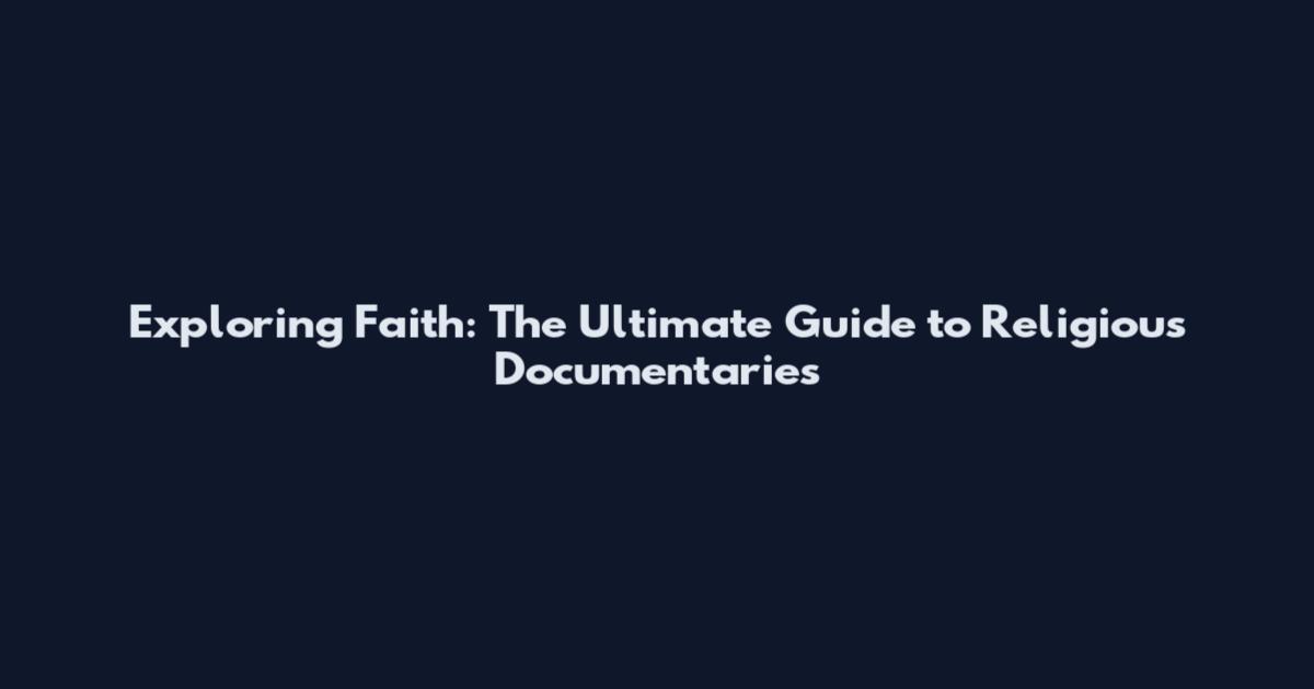Exploring Faith: The Ultimate Guide to Religious Documentaries