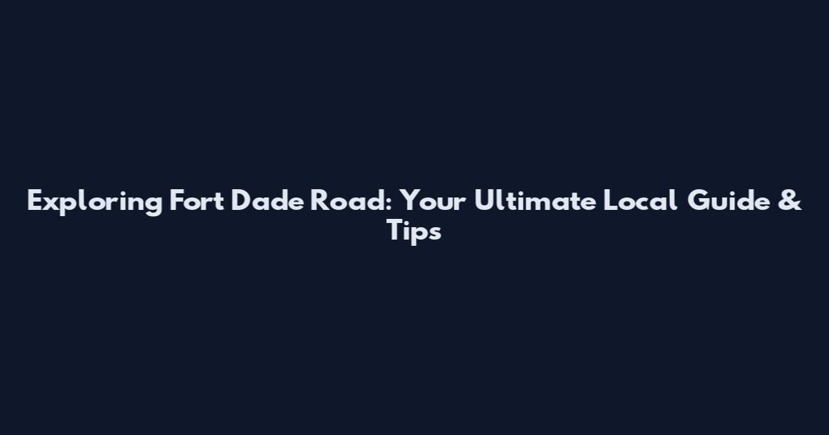 Exploring Fort Dade Road: Your Ultimate Local Guide & Tips