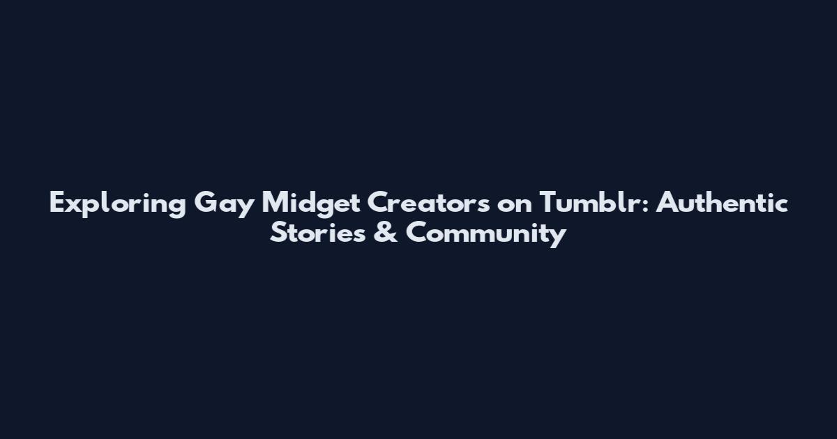 Exploring Gay Midget Creators on Tumblr: Authentic Stories & Community