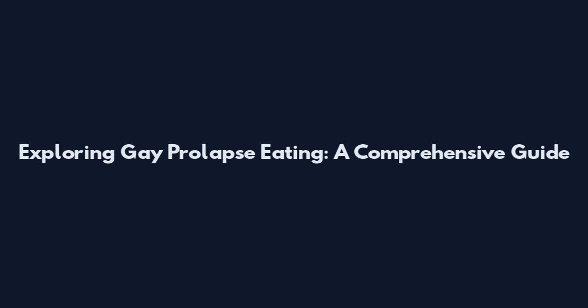 Exploring Gay Prolapse Eating: A Comprehensive Guide