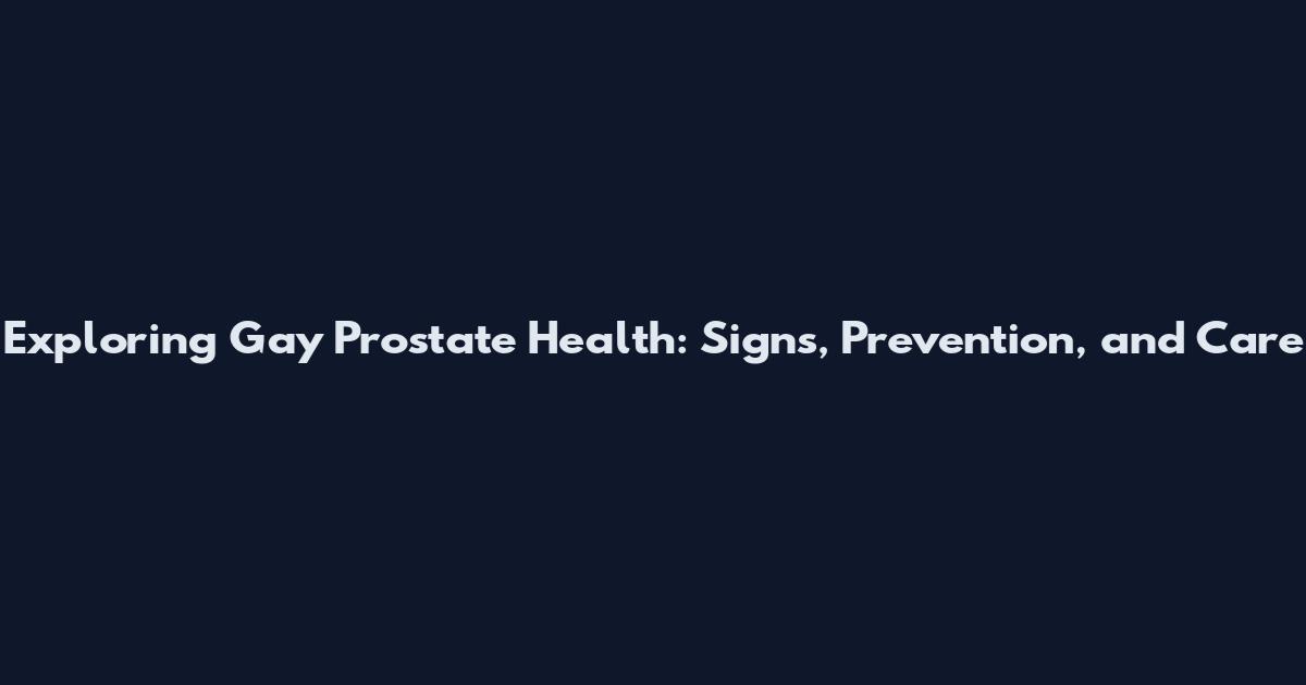 Exploring Gay Prostate Health: Signs, Prevention, and Care