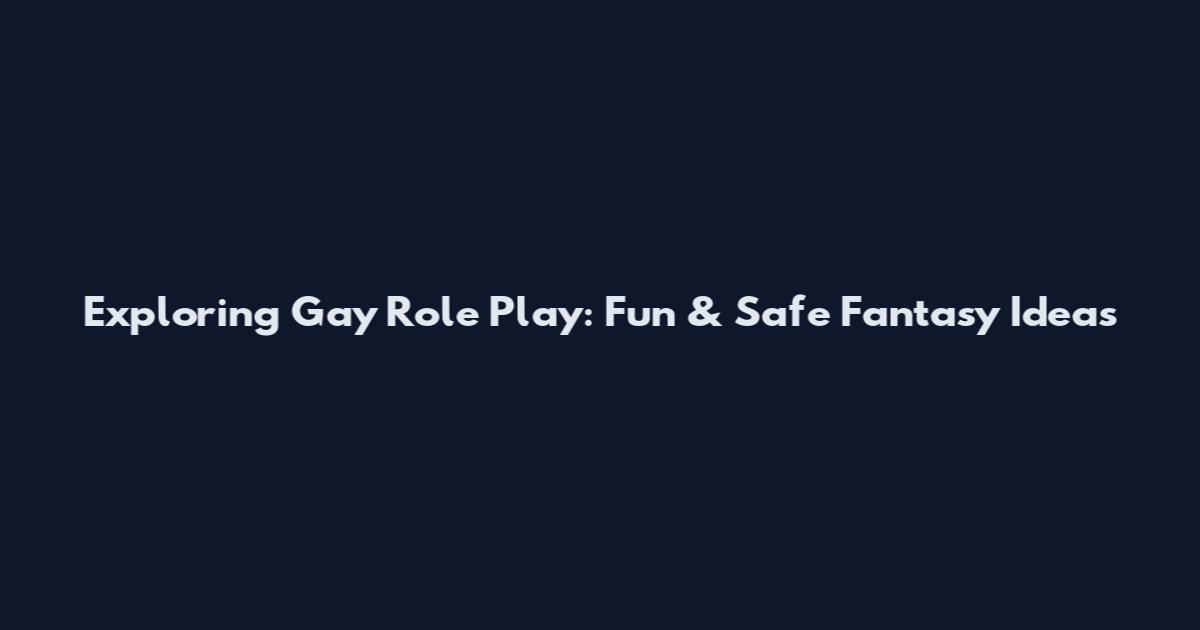 Exploring Gay Role Play: Fun & Safe Fantasy Ideas