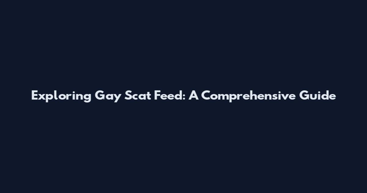 Exploring Gay Scat Feed: A Comprehensive Guide