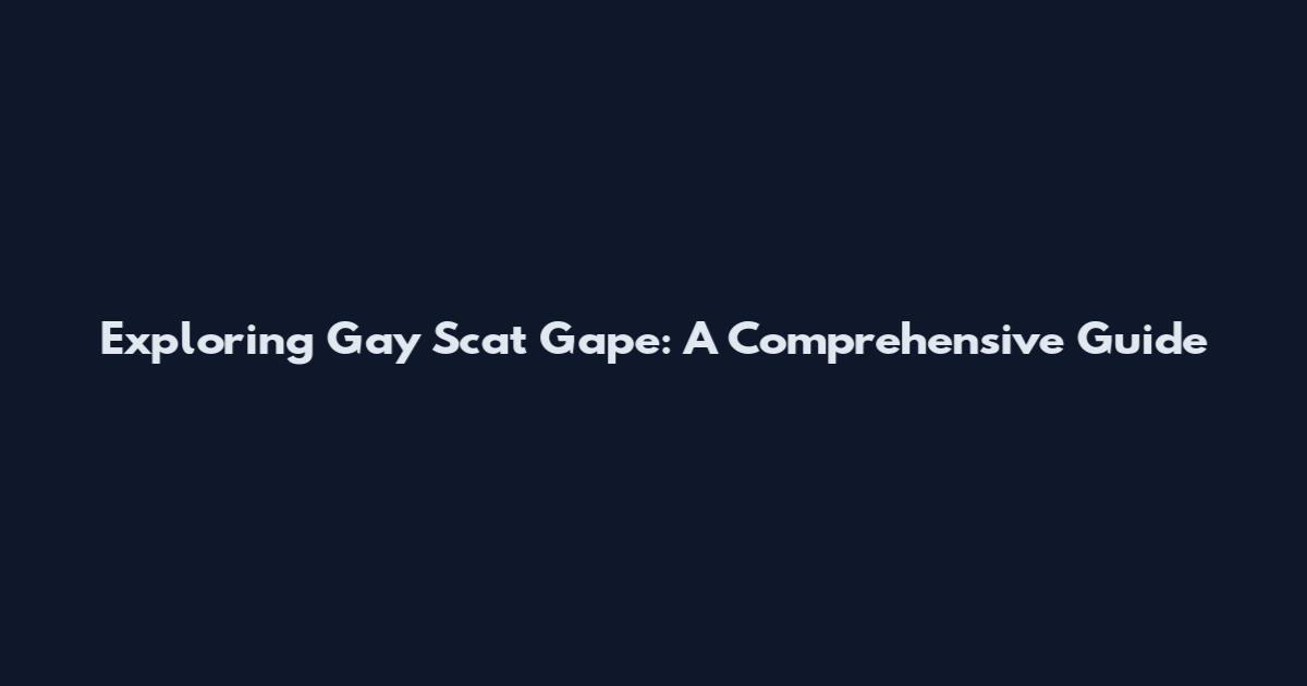 Exploring Gay Scat Gape: A Comprehensive Guide