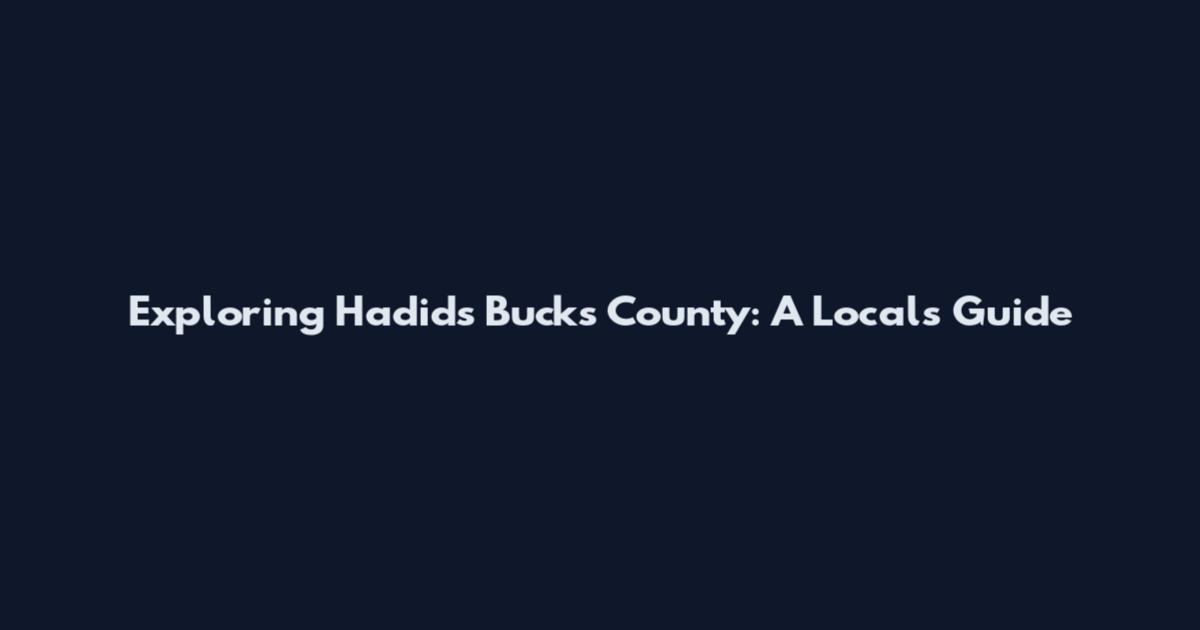 Exploring Hadid's Bucks County: A Local's Guide