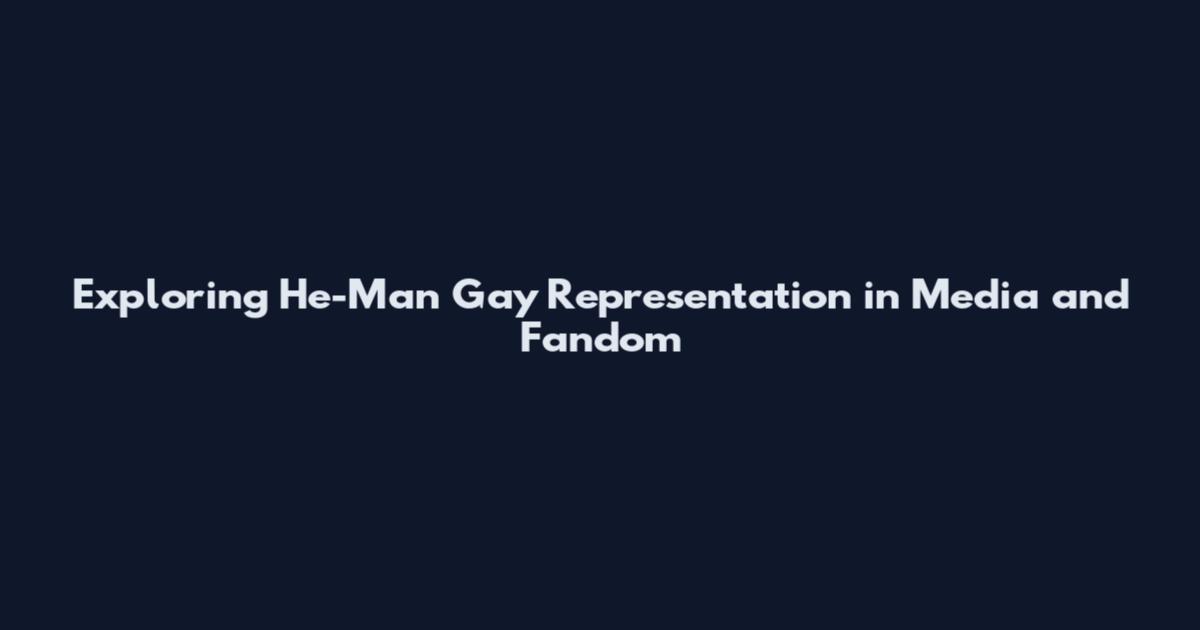 Exploring He-Man Gay Representation in Media and Fandom
