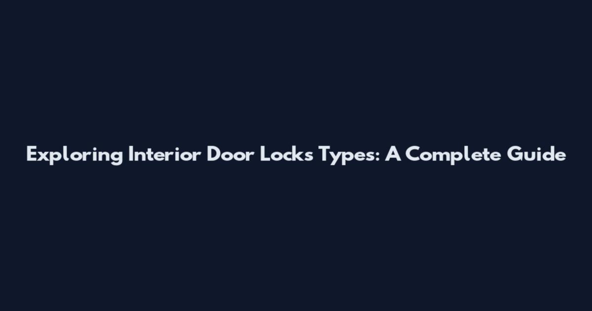 Exploring Interior Door Locks Types: A Complete Guide