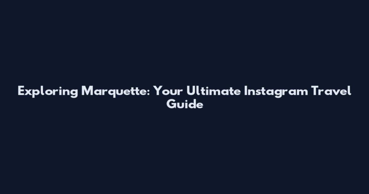 Exploring Marquette: Your Ultimate Instagram Travel Guide