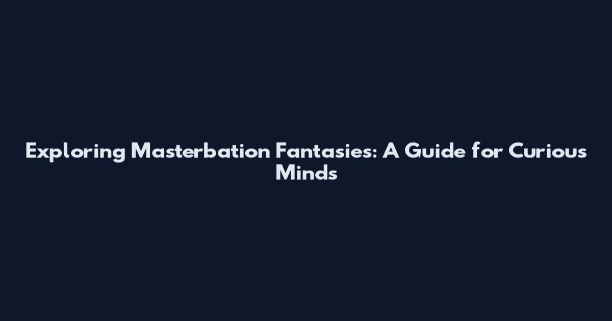 Exploring Masterbation Fantasies: A Guide for Curious Minds