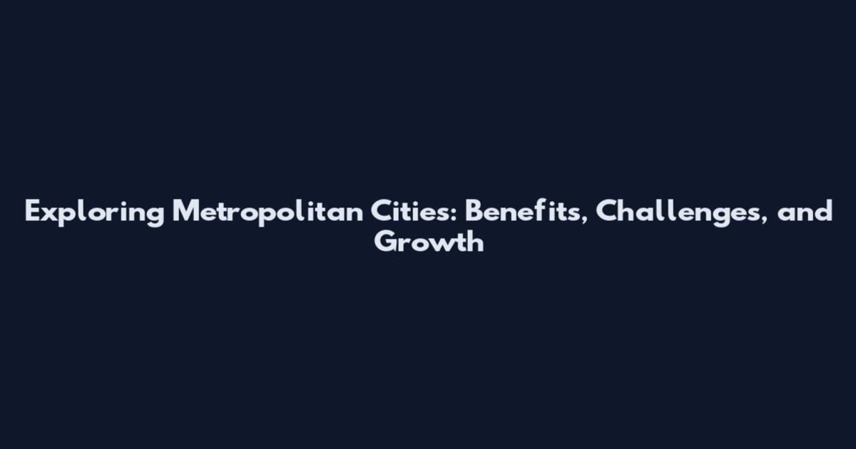 Exploring Metropolitan Cities: Benefits, Challenges, and Growth