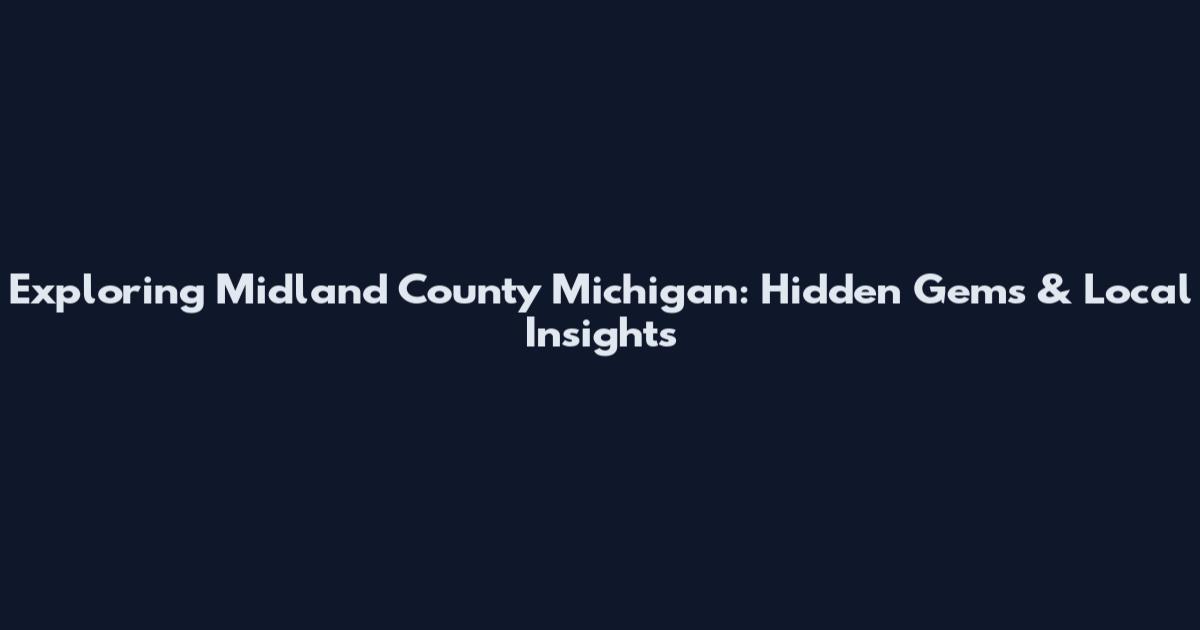 Exploring Midland County Michigan: Hidden Gems & Local Insights