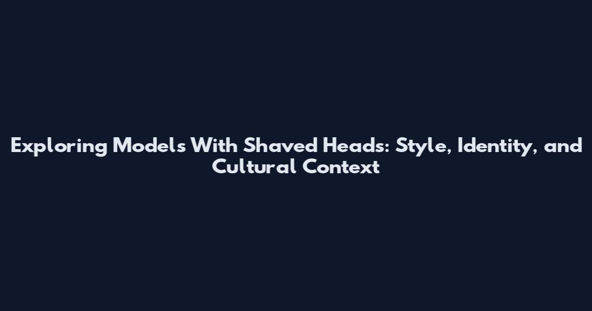 Exploring Models With Shaved Heads: Style, Identity, and Cultural Context
