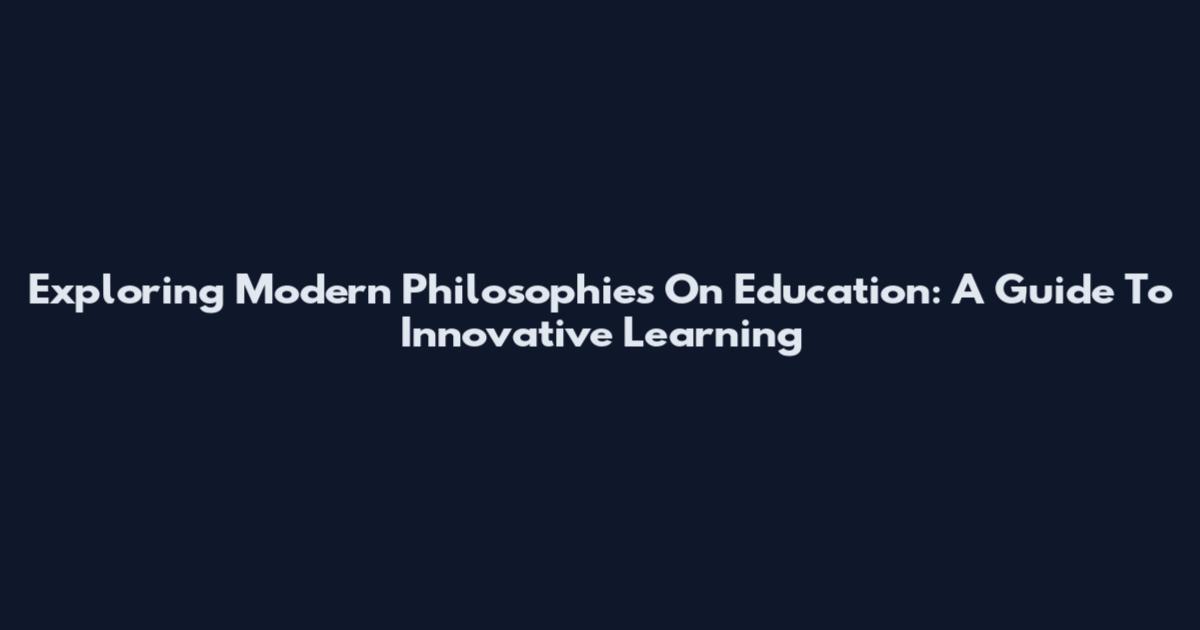 Exploring Modern Philosophies On Education: A Guide To Innovative Learning