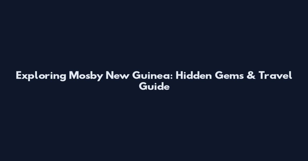 Exploring Mosby New Guinea: Hidden Gems & Travel Guide