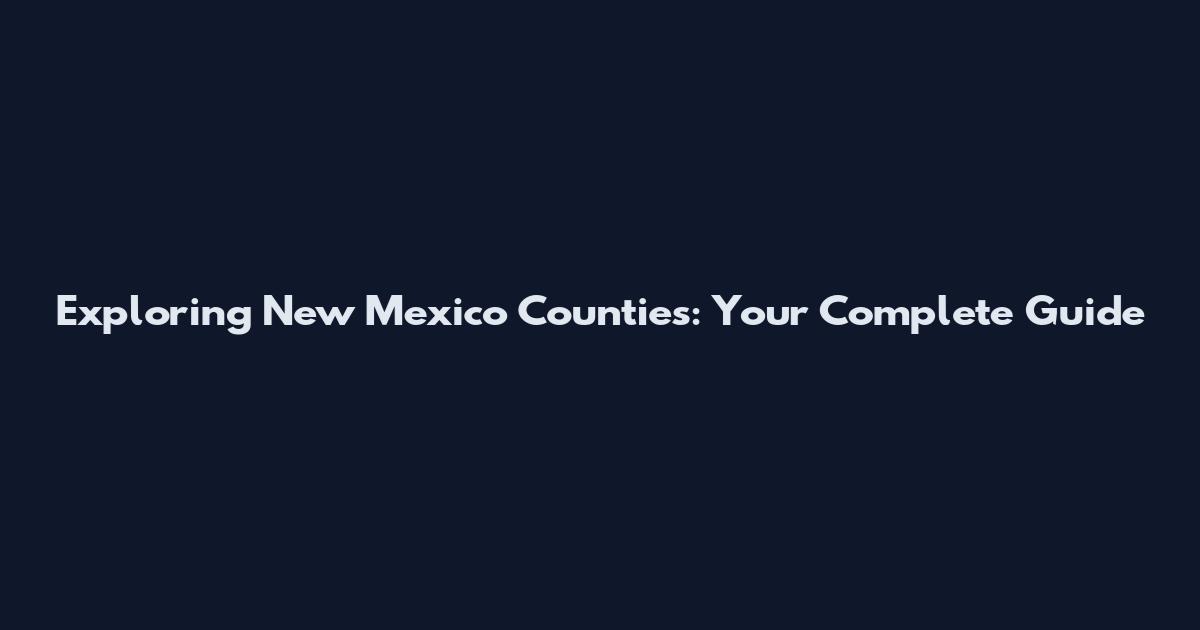 Exploring New Mexico Counties: Your Complete Guide