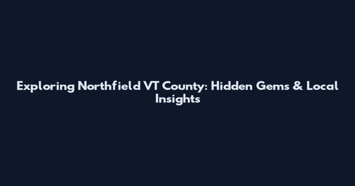 Exploring Northfield VT County: Hidden Gems & Local Insights