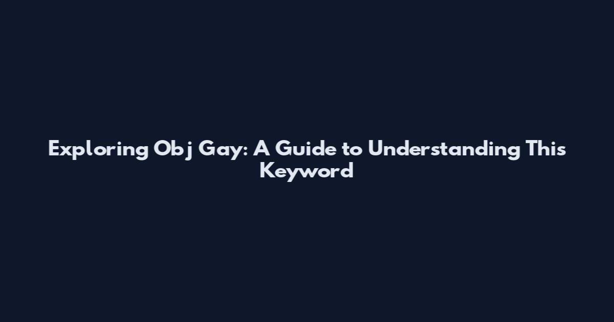 Exploring Obj Gay: A Guide to Understanding This Keyword