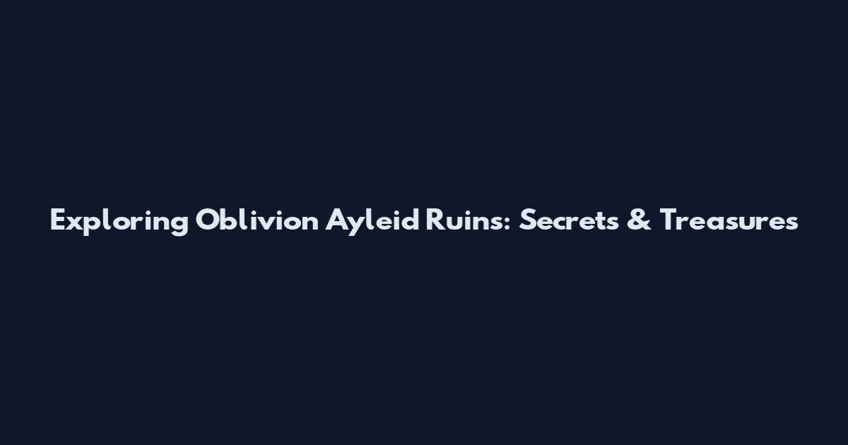 Exploring Oblivion Ayleid Ruins: Secrets & Treasures