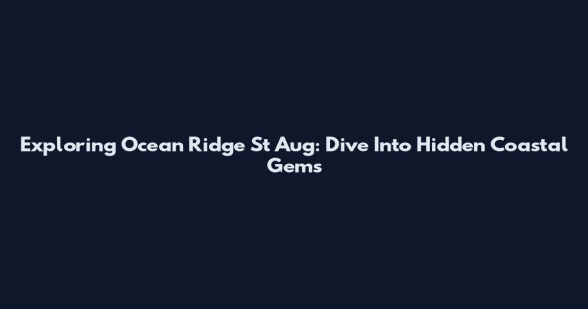 Exploring Ocean Ridge St Aug: Dive Into Hidden Coastal Gems