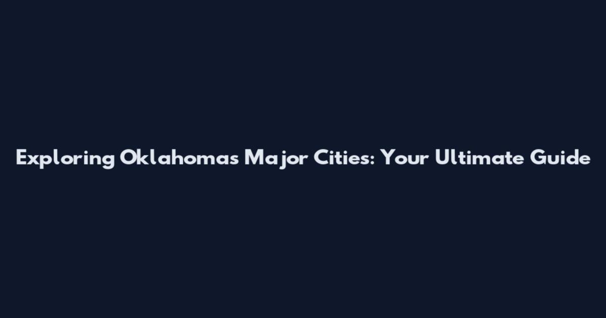 Exploring Oklahoma's Major Cities: Your Ultimate Guide