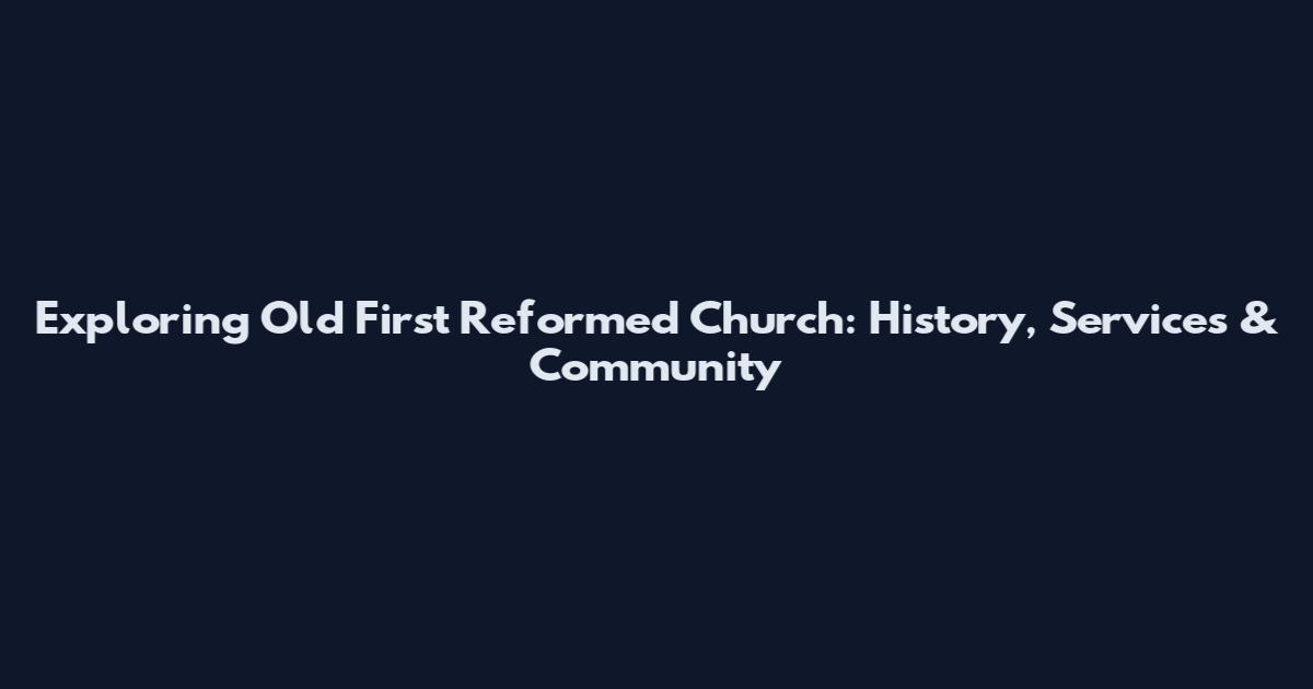 Exploring Old First Reformed Church: History, Services & Community