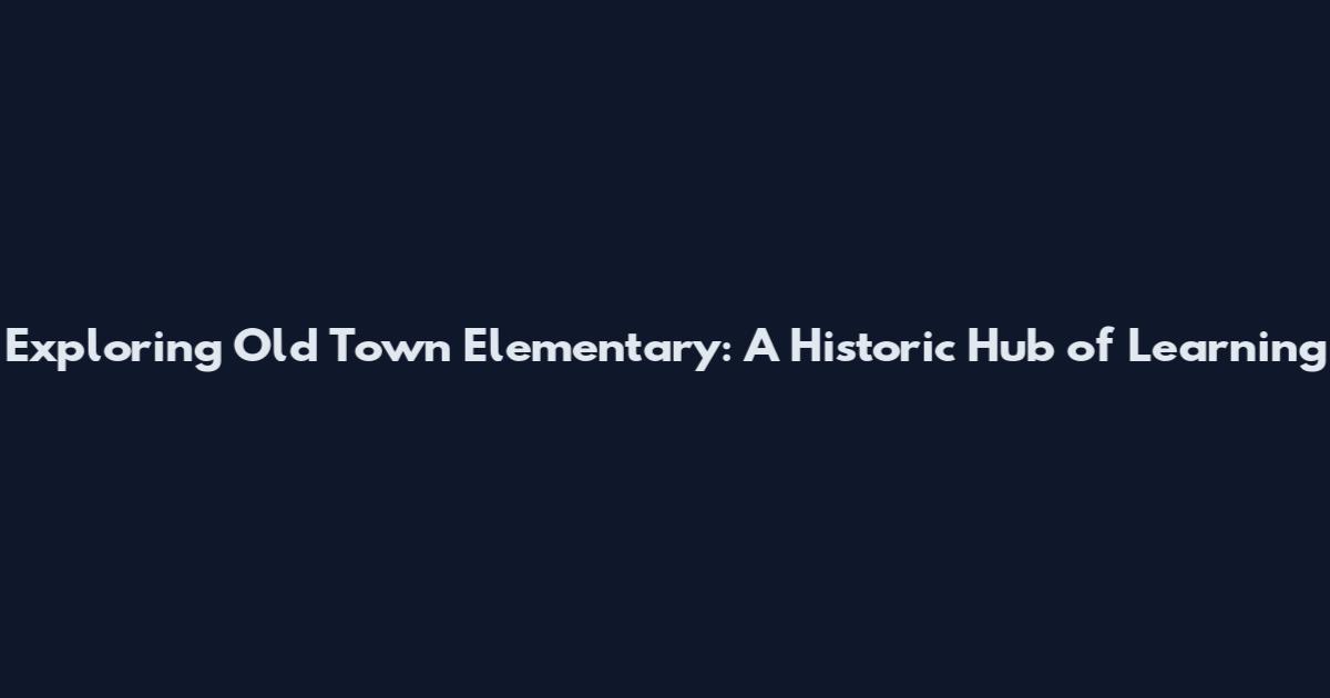 Exploring Old Town Elementary: A Historic Hub of Learning