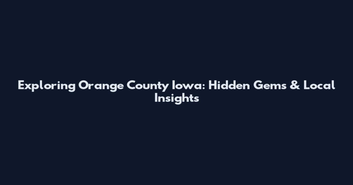 Exploring Orange County Iowa: Hidden Gems & Local Insights