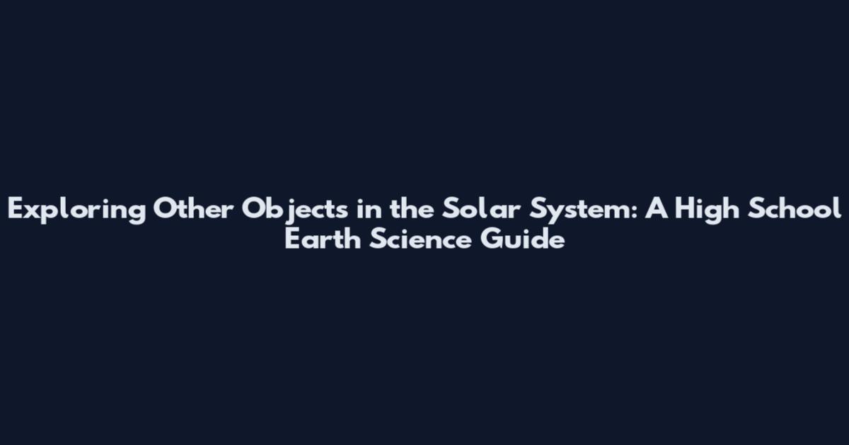Exploring Other Objects in the Solar System: A High School Earth Science Guide