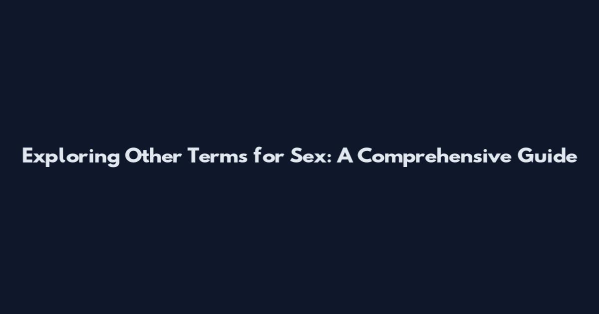 Exploring Other Terms for Sex: A Comprehensive Guide