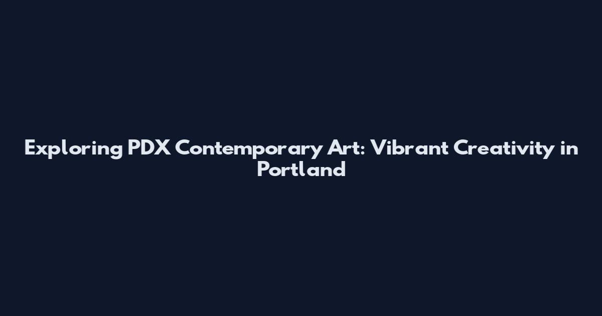 Exploring PDX Contemporary Art: Vibrant Creativity in Portland